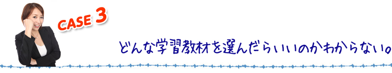 case3どんな学習教材を選んだらいいのかわからない