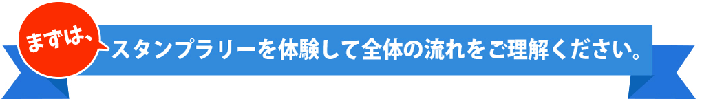 スタンプラリーを体験して全体の流れをご理解ください